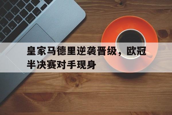 皇家马德里逆袭晋级，欧冠半决赛对手现身