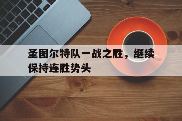 关于圣图尔特队一战之胜，继续保持连胜势头的信息