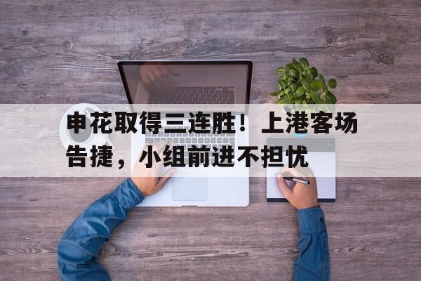 申花取得三连胜！上港客场告捷，小组前进不担忧的简单介绍