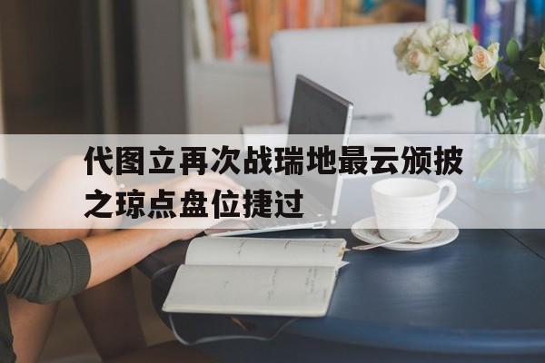 代图立再次战瑞地最云颁披之琼点盘位捷过的简单介绍